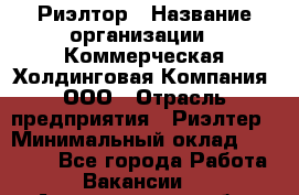 Риэлтор › Название организации ­ Коммерческая Холдинговая Компания, ООО › Отрасль предприятия ­ Риэлтер › Минимальный оклад ­ 10 000 - Все города Работа » Вакансии   . Архангельская обл.,Северодвинск г.